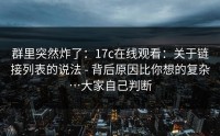群里突然炸了：17c在线观看：关于链接列表的说法 - 背后原因比你想的复杂…大家自己判断