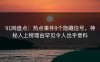 91网盘点：热点事件9个隐藏信号，神秘人上榜理由罕见令人出乎意料