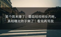 某个周末爆了：蘑菇短视频反内耗，真相曝光终于来了｜看完再骂我