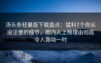 汤头条轻量版下载盘点：猛料7个你从没注意的细节，圈内人上榜理由彻底令人轰动一时