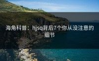 海角科普：hjsq背后7个你从没注意的细节