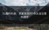 51爆料科普：花絮背后7个你从没注意的细节