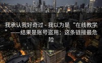 我承认我好奇过 - 我以为是“在线教学”——结果是账号盗用：这条链接最危险