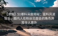 【速报】51爆料深度揭秘：猛料风波背后，圈内人在粉丝见面会的角色异常令人意外