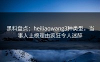 黑料盘点：heiliaowang3种类型，当事人上榜理由疯狂令人迷醉