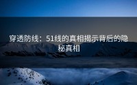 穿透防线：51线的真相揭示背后的隐秘真相