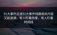 91大事件这波91大事件线路相关内容又起波澜，有人盯着热度，有人盯着时间线