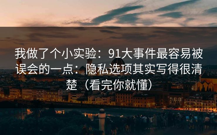 我做了个小实验:91大事件最容易被误会的一点:隐私选项其实写得很清楚(看完你就懂) 我做了个小实验:91大事件最容易被误会的一点:隐私选项其实写得很清楚(看完你就懂)