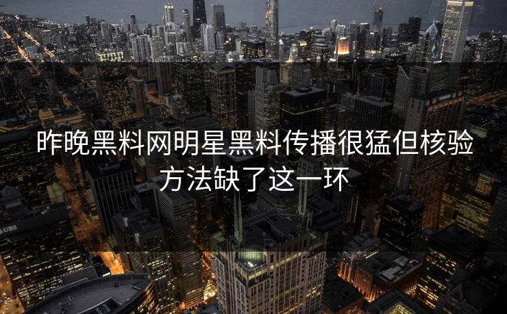 昨晚黑料网明星黑料传播很猛但核验方法缺了这一环